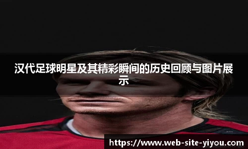 汉代足球明星及其精彩瞬间的历史回顾与图片展示
