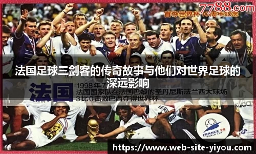 法国足球三剑客的传奇故事与他们对世界足球的深远影响